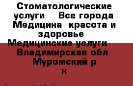 Стоматологические услуги. - Все города Медицина, красота и здоровье » Медицинские услуги   . Владимирская обл.,Муромский р-н